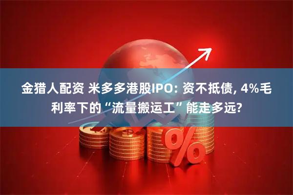 金猎人配资 米多多港股IPO: 资不抵债, 4%毛利率下的“流量搬运工”能走多远?