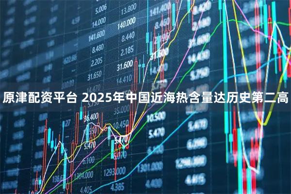 原津配资平台 2025年中国近海热含量达历史第二高