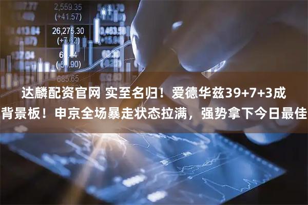 达麟配资官网 实至名归！爱德华兹39+7+3成背景板！申京全场暴走状态拉满，强势拿下今日最佳