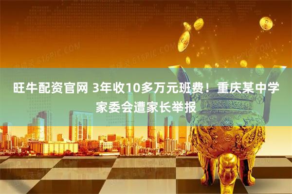 旺牛配资官网 3年收10多万元班费！重庆某中学家委会遭家长举报