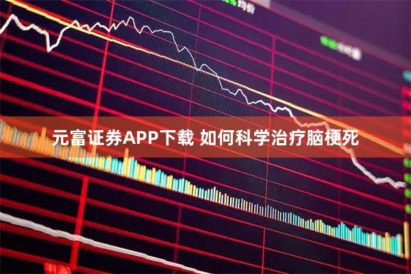 元富证券APP下载 如何科学治疗脑梗死